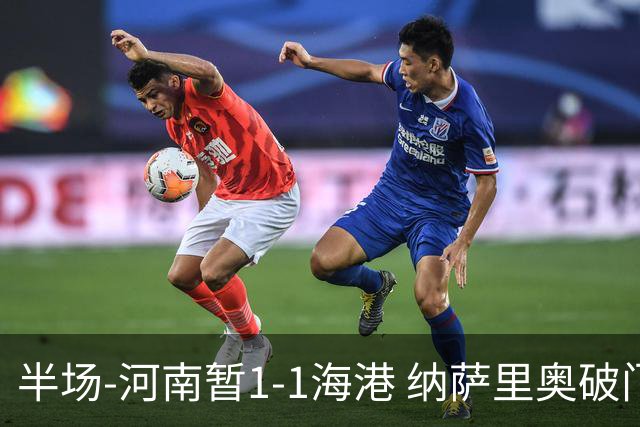 半场-河南暂1-1海港 纳萨里奥破门 吾米提江送礼李新翔扳平