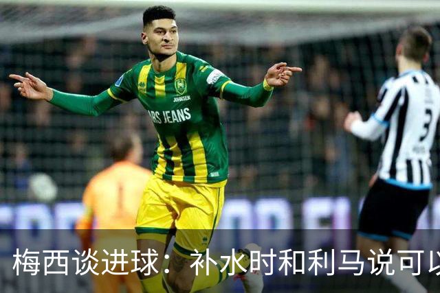 梅西谈进球：补水时和利马说可以试着那么传，他传了个绝妙的球