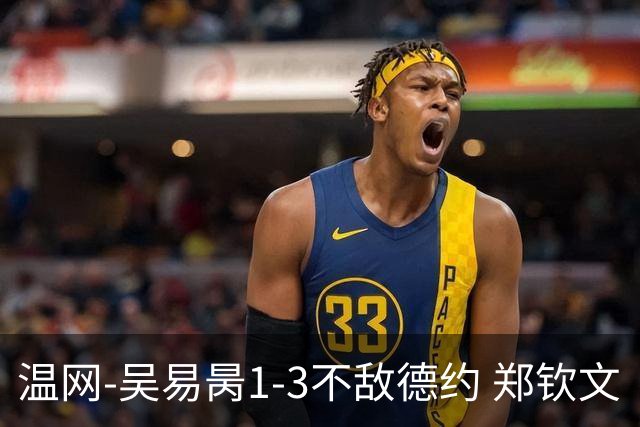 温网-吴易昺1-3不敌德约 郑钦文“一轮游”+王欣瑜张帅晋级