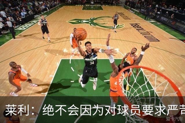 莱利：绝不会因为对球员要求严苛而道歉 恩师就是这样教导我