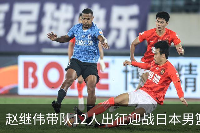 赵继伟带队12人出征迎战日本男篮！7人无缘出征，23岁天赋锋线出局格外扎心